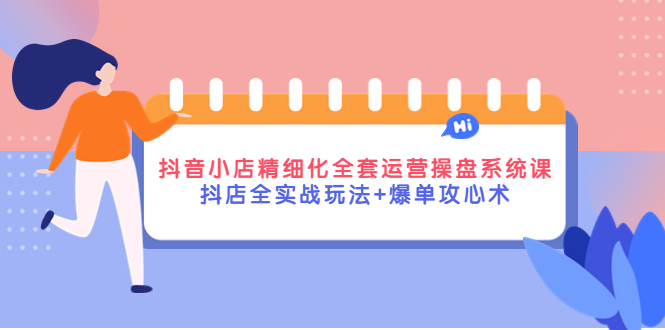 （4065期）抖音小店精细化全套运营操盘系统课，抖店全实战玩法+爆单攻心术-保成圈-山云人力,分享创业咨询_最新网络项目资源
