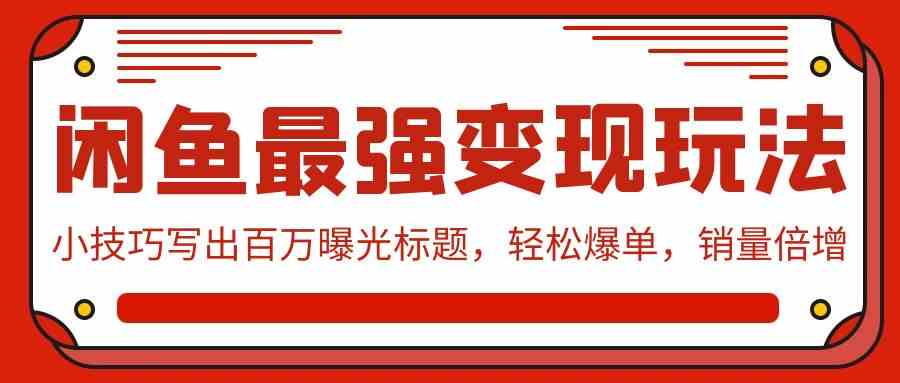 （9606期）闲鱼最强变现玩法：小技巧写出百万曝光标题，轻松爆单，销量倍增-保成圈-山云人力,分享创业咨询_最新网络项目资源