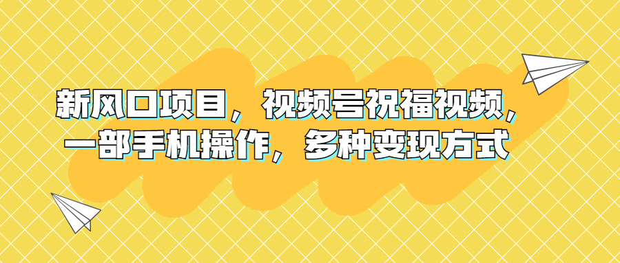 （6895期）新风口项目，视频号祝福视频，一部手机操作，多种变现方式-保成圈-山云人力,分享创业咨询_最新网络项目资源