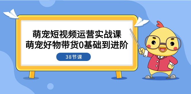 （7915期）萌宠·短视频运营实战课：萌宠好物带货0基础到进阶（38节课）-保成圈-山云人力,分享创业咨询_最新网络项目资源