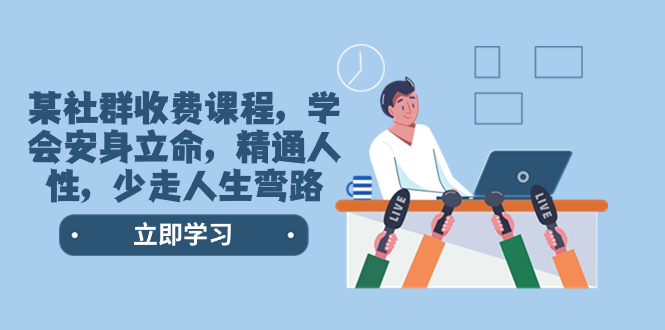 （8389期）某社群收费课程，学会安身立命，精通人性，少走人生弯路（77节课）-保成圈-山云人力,分享创业咨询_最新网络项目资源