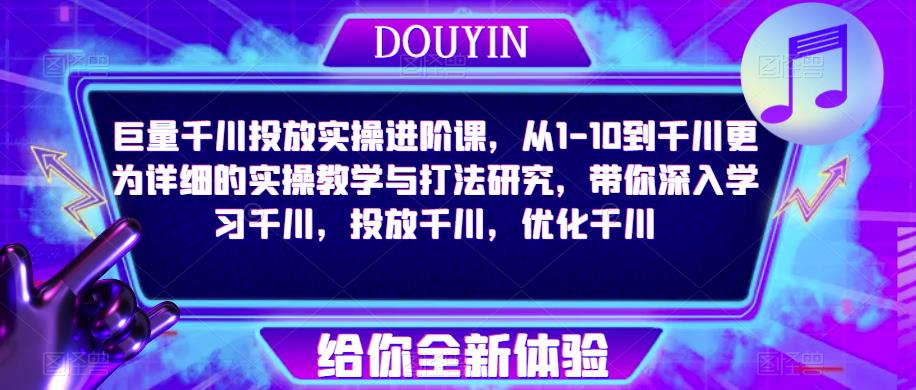 巨量千川投放实操进阶课，从1-10到千川更为详细的实操教学与打法研究，带你深入学习千川，投放千川，优化千川-保成圈-山云人力,分享创业咨询_最新网络项目资源