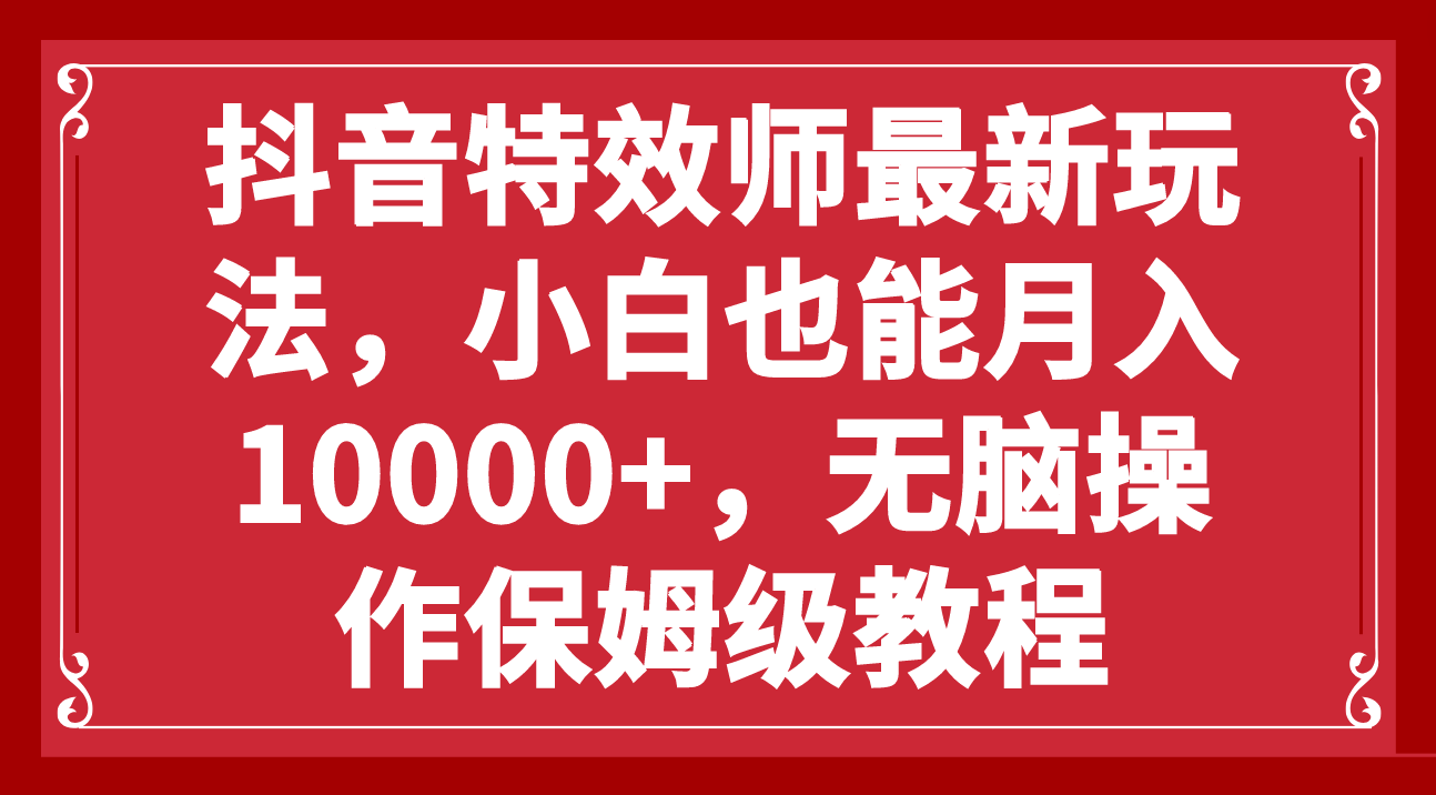 （7897期）抖音特效师最新玩法，小白也能月入10000+，无脑操作保姆级教程-保成圈-山云人力,分享创业咨询_最新网络项目资源