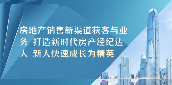 （5448期）房地产销售新渠道获客与业务 打造新时代房产经纪达人 新人快速成长为精英-保成圈-山云人力,分享创业咨询_最新网络项目资源
