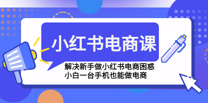 （4737期）小红书电商课程，解决新手做小红书电商困惑，小白一台手机也能做电商-保成圈-山云人力,分享创业咨询_最新网络项目资源