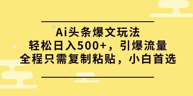 （9853期）Ai头条爆文玩法，轻松日入500+，引爆流量全程只需复制粘贴，小白首选-保成圈-山云人力,分享创业咨询_最新网络项目资源