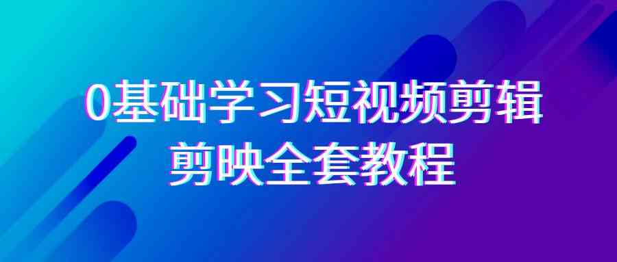 （9071期）0基础系统学习-短视频剪辑，剪映-全套33节-无水印教程，全面覆盖-剪辑功能-保成圈-山云人力,分享创业咨询_最新网络项目资源
