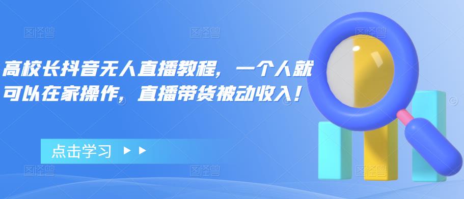 高校长抖音无人直播教程，一个人就可以在家操作，直播带货被动收入！-保成圈-山云人力,分享创业咨询_最新网络项目资源