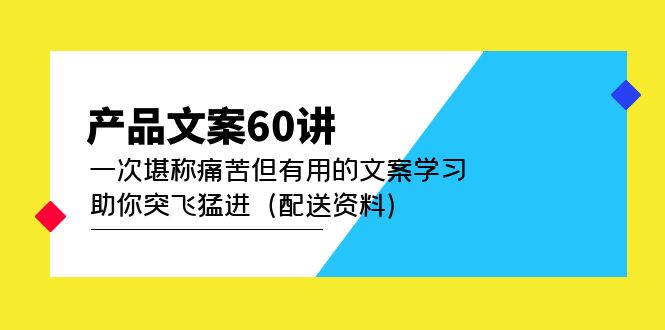 （4893期）产品文案60讲：一次堪称痛苦但有用的文案学习 助你突飞猛进（配送资料）-保成圈-山云人力,分享创业咨询_最新网络项目资源