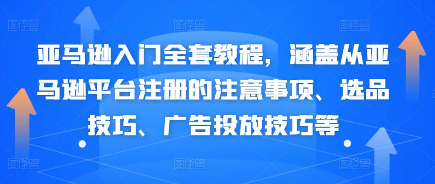 亚马逊入门全套教程，涵盖从亚马逊平台注册的注意事项、选品技巧、广告投放技巧等-保成圈-山云人力,分享创业咨询_最新网络项目资源