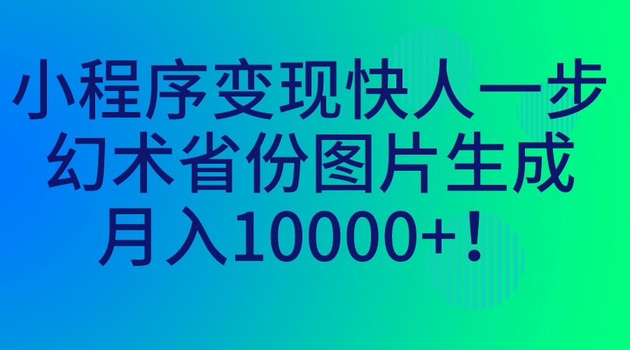 （7008期）小程序变现快人一步，幻术省份图片生成，月入10000+！-保成圈-山云人力,分享创业咨询_最新网络项目资源