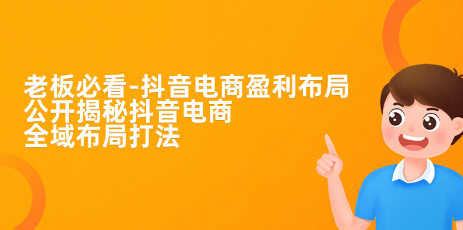 （7183期）老板必学-抖音电商-盈利布局，公开揭秘抖音电商全域布局打法-保成圈-山云人力,分享创业咨询_最新网络项目资源