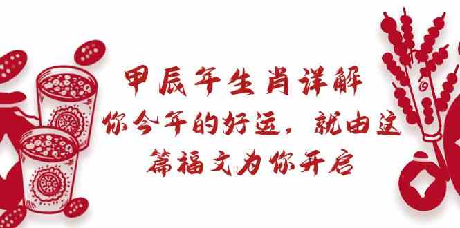 （8990期）某付费文章：甲辰年生肖详解: 你今年的好运，就由这篇福文为你开启-保成圈-山云人力,分享创业咨询_最新网络项目资源