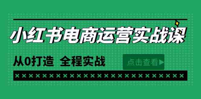 （9946期）最新小红书·电商运营实战课，从0打造  全程实战（65节视频课）-保成圈-山云人力,分享创业咨询_最新网络项目资源
