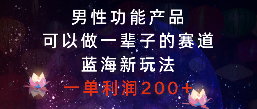 （8354期）男性功能产品，可以做一辈子的赛道，蓝海新玩法，一单利润200+-保成圈-山云人力,分享创业咨询_最新网络项目资源