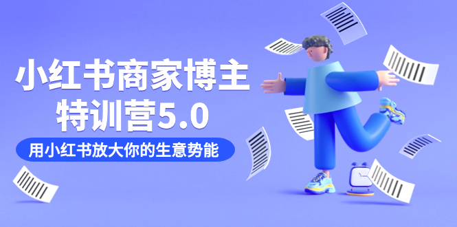（7401期）小红书商家-博主特训营5.0，用小红书放大你的生意势能（19节课+资料）-保成圈-山云人力,分享创业咨询_最新网络项目资源