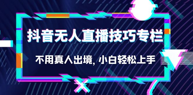 （7159期）抖音无人直播技巧专栏，不用真人出境，小白轻松上手（27节）-保成圈-山云人力,分享创业咨询_最新网络项目资源