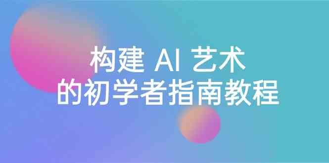 （8923期） Stable Diffusion 101：构建 AI 艺术的初学者指南教程-16节课-中英字幕-保成圈-山云人力,分享创业咨询_最新网络项目资源