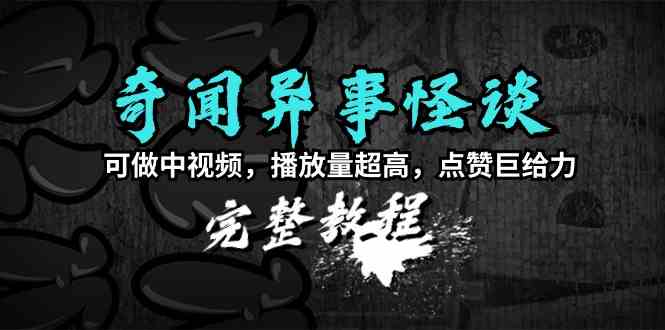 （9363期）奇闻异事怪谈完整教程，可做中视频，播放量超高，点赞巨给力（教程+素材）-保成圈-山云人力,分享创业咨询_最新网络项目资源