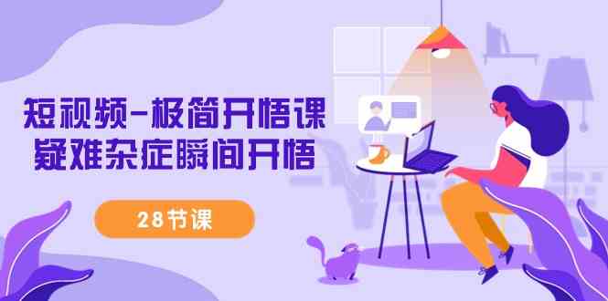 （9230期）短视频-极简开悟课，​疑难杂症瞬间开悟（28节课）-保成圈-山云人力,分享创业咨询_最新网络项目资源