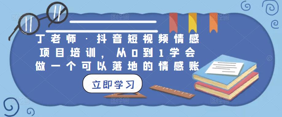 丁老师·抖音短视频情感项目培训，从0到1学会做一个可以落地的情感账号-保成圈-山云人力,分享创业咨询_最新网络项目资源
