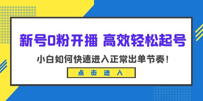 （6250期）新号0粉开播-高效轻松起号：小白如何快速进入正常出单节奏（10节课）-保成圈-山云人力,分享创业咨询_最新网络项目资源