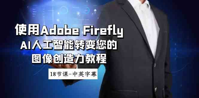 （8869期）使用Adobe Firefly AI人工智能转变您的图像创造力教程-18节课-中英字幕-保成圈-山云人力,分享创业咨询_最新网络项目资源