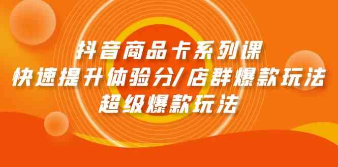 （9988期）抖音商品卡系列课：快速提升体验分/店群爆款玩法/超级爆款玩法-保成圈-山云人力,分享创业咨询_最新网络项目资源