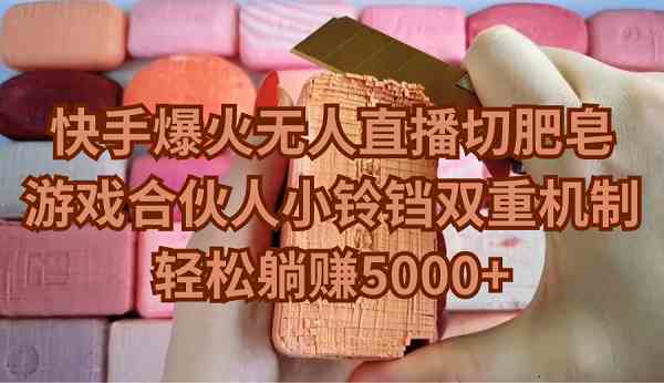 （9177期）快手爆火无人直播切肥皂，游戏合伙人小铃铛双重机制，轻松躺赚5000+-保成圈-山云人力,分享创业咨询_最新网络项目资源