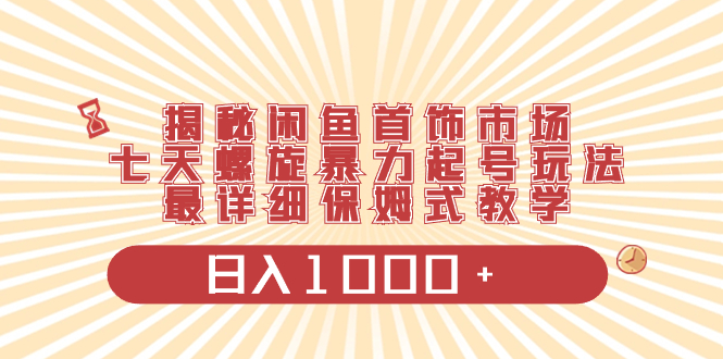 （8433期）揭秘闲鱼首饰市场，七天螺旋暴力起号玩法，最详细保姆式教学，日入1000+-保成圈-山云人力,分享创业咨询_最新网络项目资源