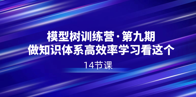 （8725期）模型树特训营·第九期，做知识体系高效率学习看这个（14节课）-保成圈-山云人力,分享创业咨询_最新网络项目资源