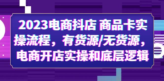 （6020期）2023电商抖店 商品卡实操流程，有货源/无货源，电商开店实操和底层逻辑-保成圈-山云人力,分享创业咨询_最新网络项目资源