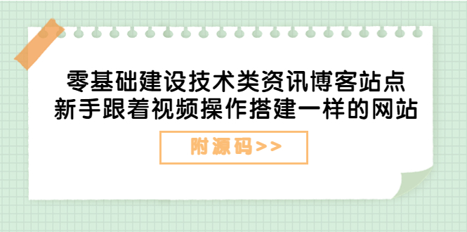 （3599期）零基础建设技术类资讯博客站点：新手跟着视频操作搭建一样的网站（附源码）-保成圈-山云人力,分享创业咨询_最新网络项目资源