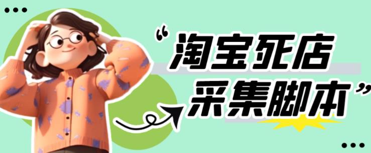 外面收费398的最新淘宝死店采集软件，工作室内部专用，号称一单利润100+【采集脚本+详细教程】-保成圈-山云人力,分享创业咨询_最新网络项目资源