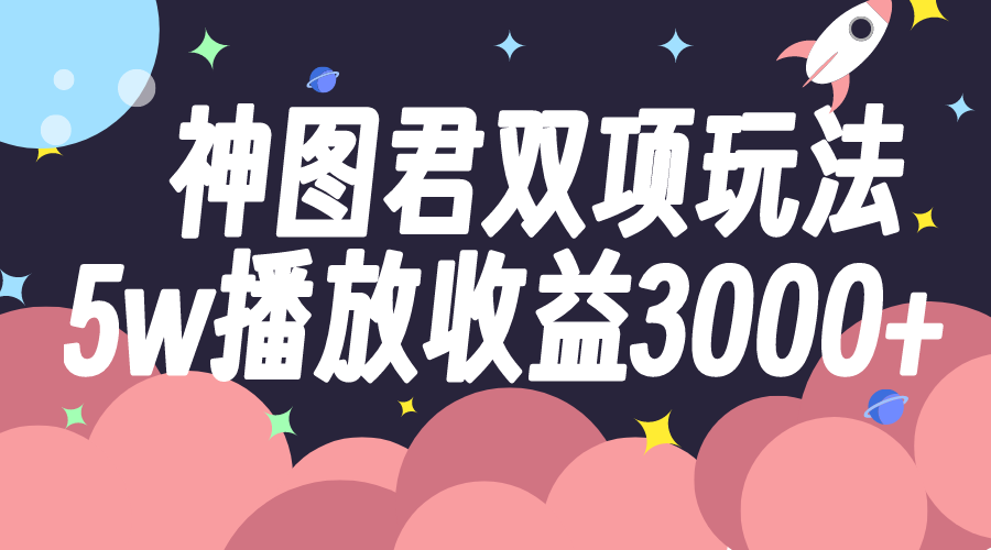 （7870期）神图君双项玩法5w播放收益3000+-保成圈-山云人力,分享创业咨询_最新网络项目资源