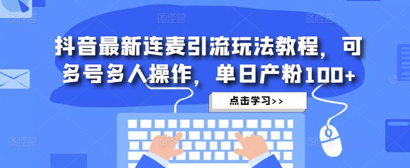 （4929期）抖音最新连麦引流玩法教程，可多号多人操作，单日产粉100+-保成圈-山云人力,分享创业咨询_最新网络项目资源