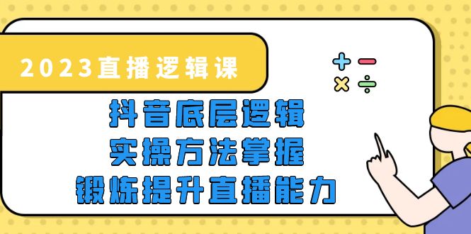 （5774期）2023直播·逻辑课，抖音底层逻辑+实操方法掌握，锻炼提升直播能力-保成圈-山云人力,分享创业咨询_最新网络项目资源
