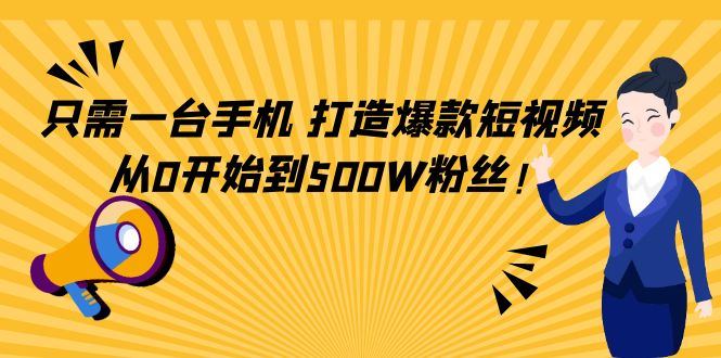 （4363期）只需一台手机，轻松打造爆款短视频，从0开始到500W粉丝！-保成圈-山云人力,分享创业咨询_最新网络项目资源