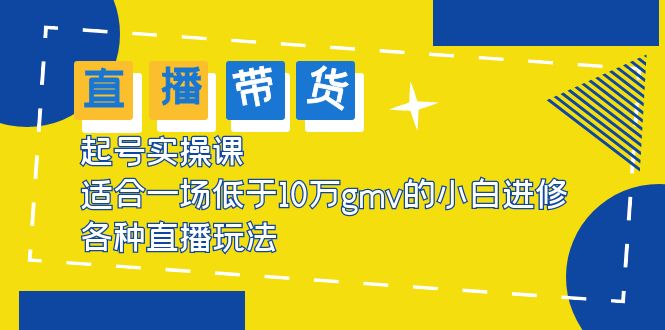 （5775期）2023直播带货起号实操课，适合一场低于·10万gmv的小白进修 各种直播玩法-保成圈-山云人力,分享创业咨询_最新网络项目资源