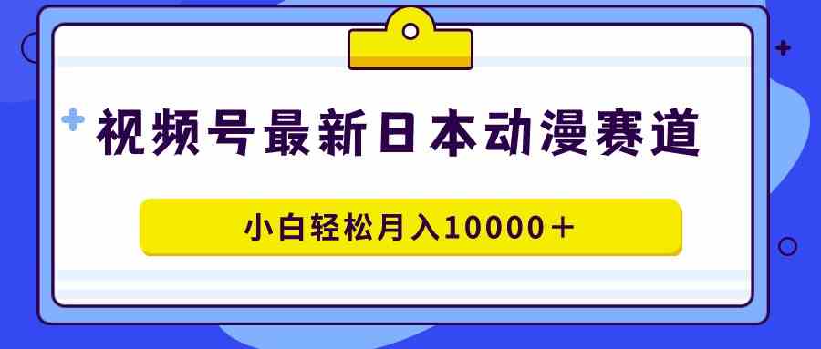 （9176期）视频号日本动漫蓝海赛道，100%原创，小白轻松月入10000＋-保成圈-山云人力,分享创业咨询_最新网络项目资源