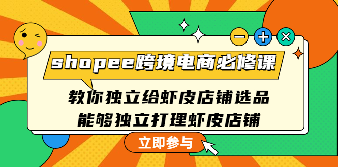 （4588期）shopee跨境电商必修课：教你独立给虾皮店铺选品，能够独立打理虾皮店铺-保成圈-山云人力,分享创业咨询_最新网络项目资源