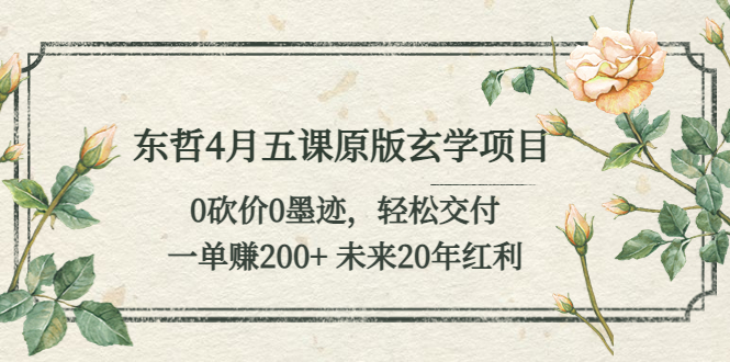 （5458期）东哲4月五课原版玄学项目：0砍价0墨迹 轻松交付 一单赚200+未来20年红利-保成圈-山云人力,分享创业咨询_最新网络项目资源