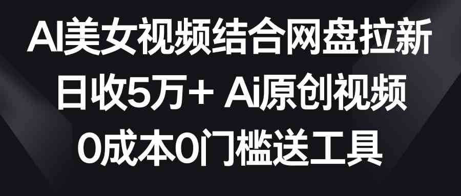 （8997期）AI美女视频结合网盘拉新，日收5万+两分钟一条Ai原创视频，0成本0门槛送工具-保成圈-山云人力,分享创业咨询_最新网络项目资源