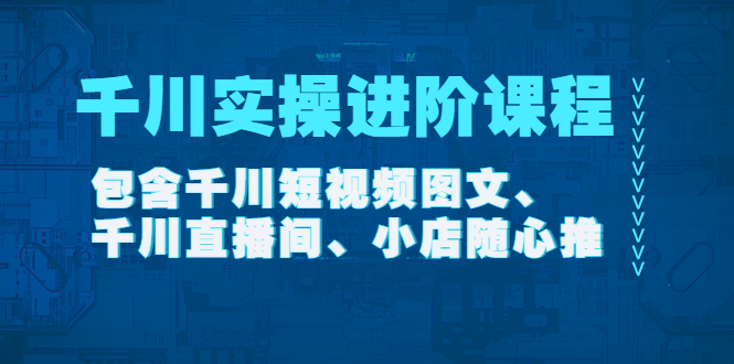 （4239期）千川实操进阶课程（11月更新）包含千川短视频图文、千川直播间、小店随心推-保成圈-山云人力,分享创业咨询_最新网络项目资源