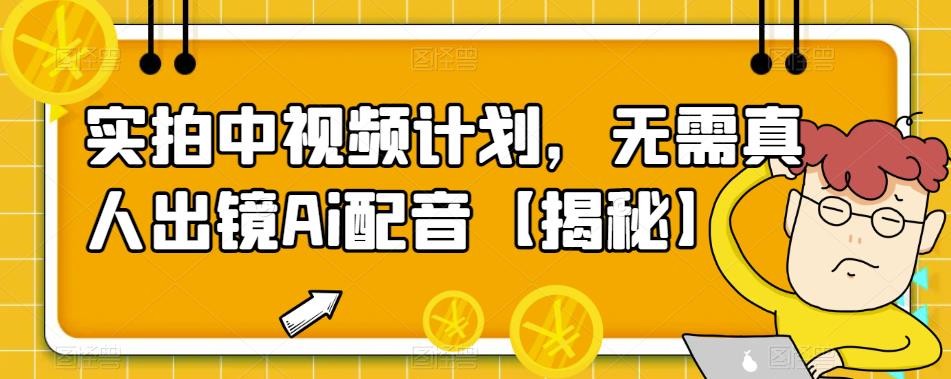 实拍中视频计划，无需真人出镜Ai配音【揭秘】-保成圈-山云人力,分享创业咨询_最新网络项目资源