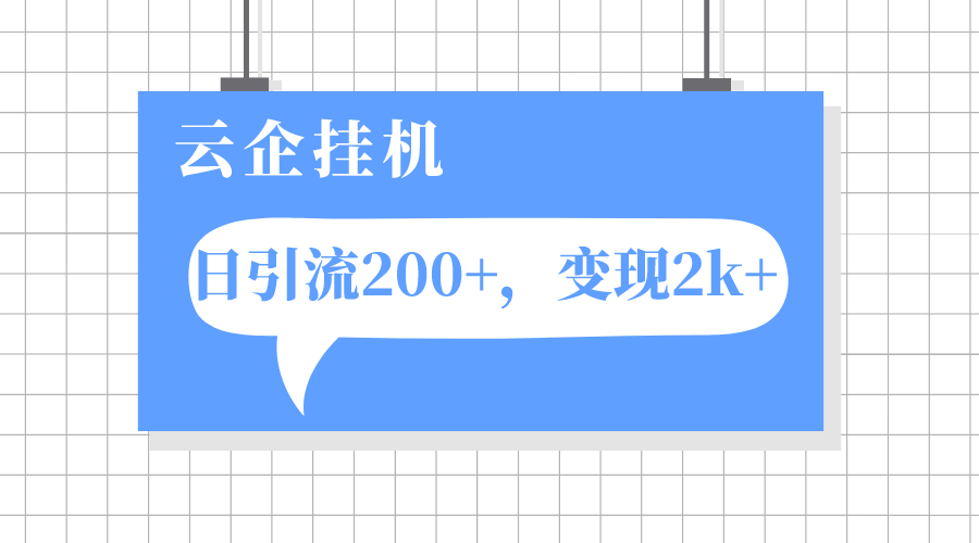 （7752期）云企挂机项目，单日引流200+，变现2k+-保成圈-山云人力,分享创业咨询_最新网络项目资源