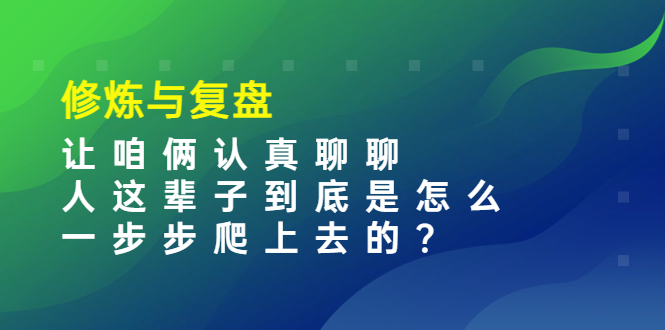 （3959期）某收费文章：修炼与复盘  让咱俩认真聊聊 人这辈子到底怎么一步步爬上去的?-保成圈-山云人力,分享创业咨询_最新网络项目资源