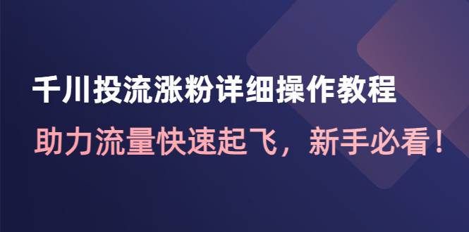 （4485期）千川投流涨粉详细操作教程：助力流量快速起飞，新手必看！-保成圈-山云人力,分享创业咨询_最新网络项目资源