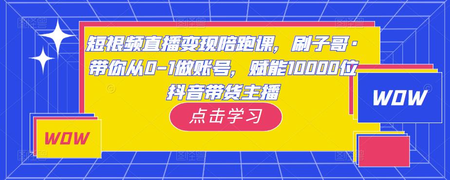 短视频直播变现陪跑课，刷子哥·带你从0-1做账号，赋能10000位抖音带货主播-保成圈-山云人力,分享创业咨询_最新网络项目资源