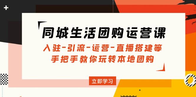 （4800期）同城生活团购运营课：入驻-引流-运营-直播搭建等 玩转本地团购(无中创水印)-保成圈-山云人力,分享创业咨询_最新网络项目资源